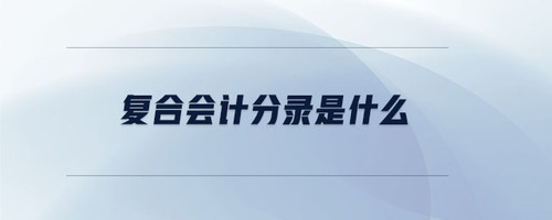 復(fù)合會(huì)計(jì)分錄是什么 復(fù)合會(huì)計(jì)分錄是什么
