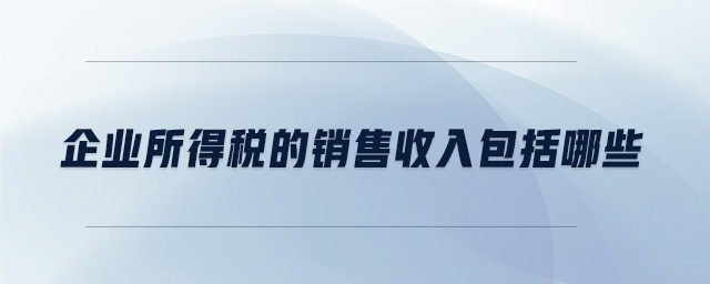 企業(yè)所得稅的銷售收入包括哪些 企業(yè)所得稅的銷售收入包括哪些