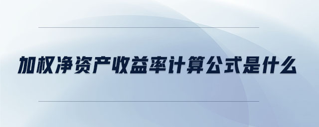 加權(quán)凈資產(chǎn)收益率計(jì)算公式是什么 加權(quán)凈資產(chǎn)收益率計(jì)算公式是什么