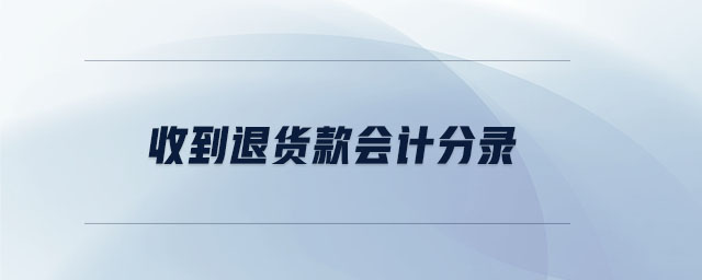 收到退貨款會(huì)計(jì)分錄 收到退貨款會(huì)計(jì)分錄