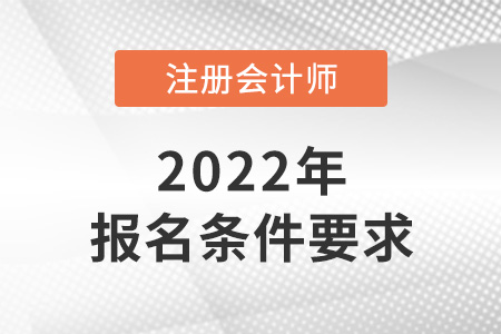 2022年吉林省通化注冊會(huì)計(jì)師報(bào)名條件和要求是什么？