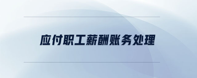 應(yīng)付職工薪酬賬務(wù)處理 應(yīng)付職工薪酬賬務(wù)處理