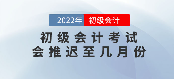 上海市楊浦區(qū)高考延期至7月份，2022年初級會計考試會推遲至幾月份？