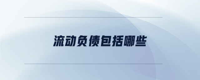 流動(dòng)負(fù)債包括哪些 流動(dòng)負(fù)債包括哪些