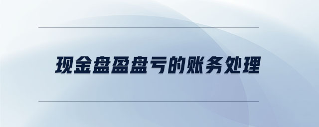 現(xiàn)金盤盈盤虧的賬務處理 現(xiàn)金盤盈盤虧的賬務處理