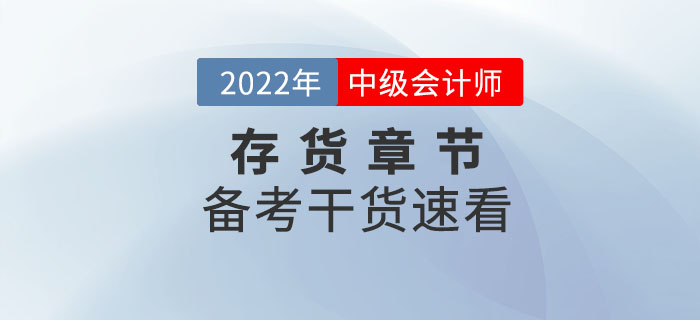 2022年中級會計實務備考存貨章節(jié)怎么學？干貨速看！