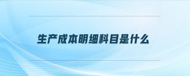 生產(chǎn)成本明細科目是什么