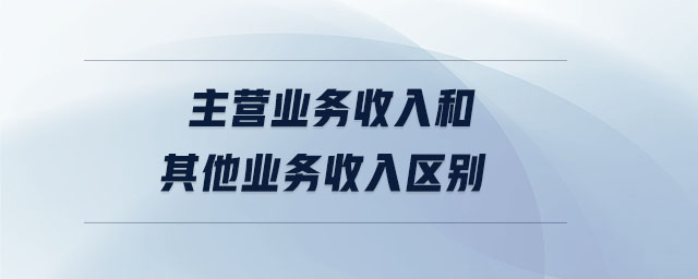 主營(yíng)業(yè)務(wù)收入和其他業(yè)務(wù)收入?yún)^(qū)別