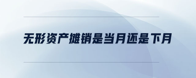 無形資產(chǎn)攤銷是當(dāng)月還是下月