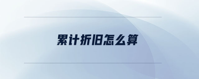 累計(jì)折舊怎么算 累計(jì)折舊怎么算