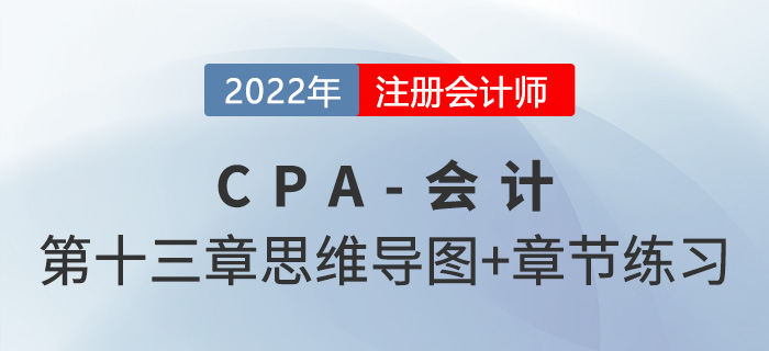 2022年注會《會計(jì)》第十三章思維導(dǎo)圖+章節(jié)練習(xí) 2022年注會《會計(jì)》第十三章思維導(dǎo)圖+章節(jié)練習(xí)
