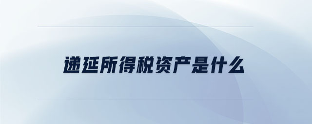 遞延所得稅資產(chǎn)是什么 遞延所得稅資產(chǎn)是什么