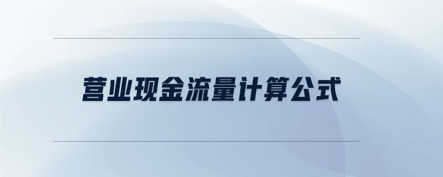 營(yíng)業(yè)現(xiàn)金流量計(jì)算公式 營(yíng)業(yè)現(xiàn)金流量計(jì)算公式