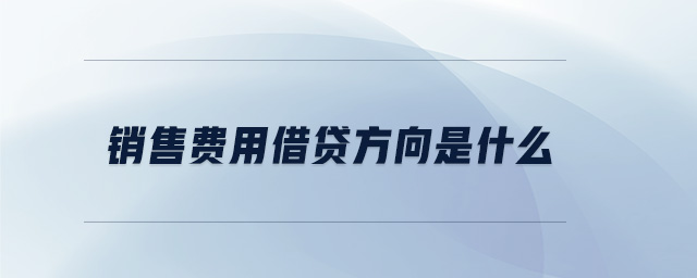 銷售費(fèi)用借貸方向是什么 銷售費(fèi)用借貸方向是什么