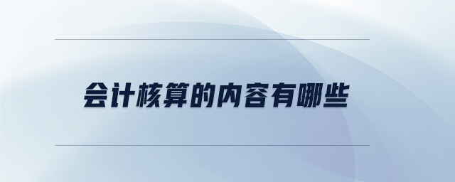 會計核算的內(nèi)容有哪些 會計核算的內(nèi)容有哪些
