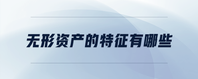 無形資產(chǎn)的特征有哪些 無形資產(chǎn)的特征有哪些