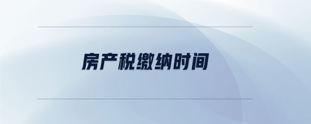 房產(chǎn)稅繳納時(shí)間 房產(chǎn)稅繳納時(shí)間