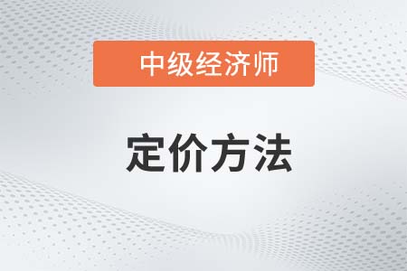 定價方法_2022中級經(jīng)濟師工商預習備考知識點 定價方法_2022中級經(jīng)濟師工商預習備考知識點