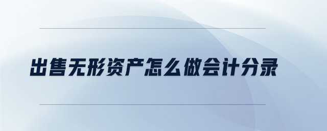 出售無形資產(chǎn)怎么做會計分錄 出售無形資產(chǎn)怎么做會計分錄