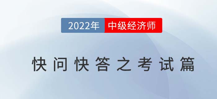 2022年中級經(jīng)濟(jì)師考試快問快答之考試篇