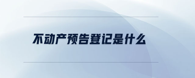不動(dòng)產(chǎn)預(yù)告登記是什么