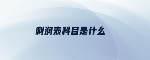 利潤表科目是什么 利潤表科目是什么