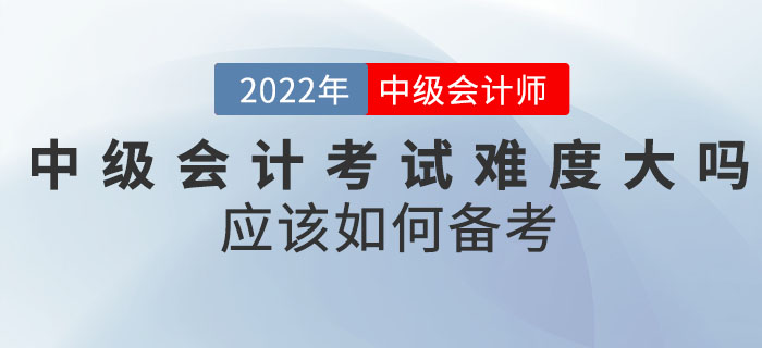 2022年中級會計考試難度大嗎？應該如何備考？