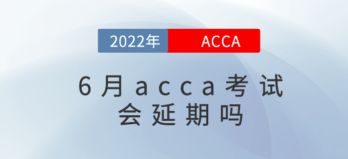 2022年各大考試紛紛延期，那acca6月考試會延期嗎
