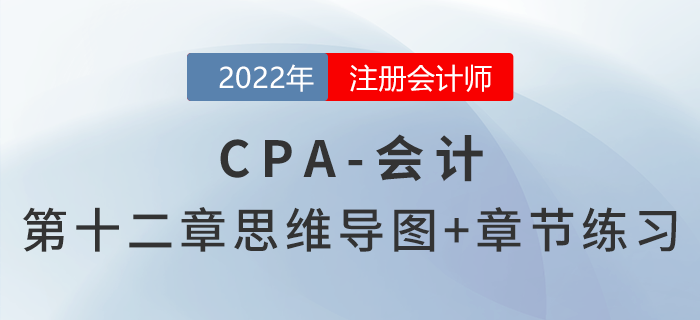 2022年注會《會計》第十二章思維導(dǎo)圖+章節(jié)練習 2022年注會《會計》第十二章思維導(dǎo)圖+章節(jié)練習