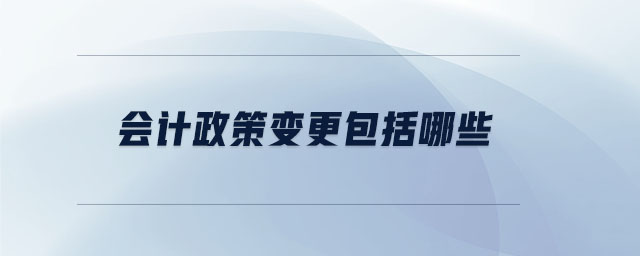 會(huì)計(jì)政策變更包括哪些 會(huì)計(jì)政策變更包括哪些