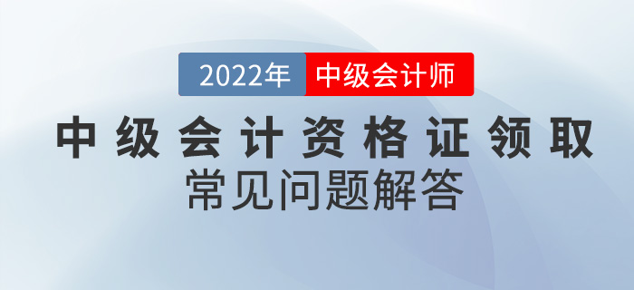 你還在為中級(jí)會(huì)計(jì)資格證領(lǐng)取而發(fā)愁？看這篇就夠了！