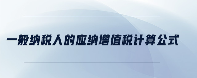 一般納稅人的應納增值稅計算公式