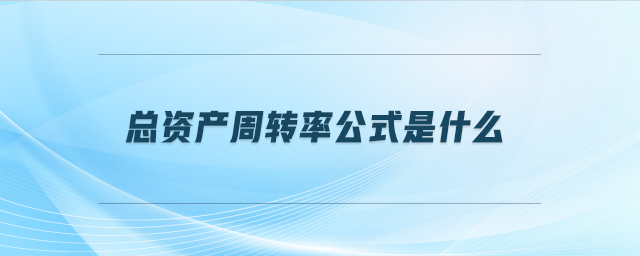 總資產(chǎn)周轉(zhuǎn)率公式是什么 總資產(chǎn)周轉(zhuǎn)率公式是什么