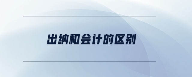 出納和會(huì)計(jì)的區(qū)別 出納和會(huì)計(jì)的區(qū)別