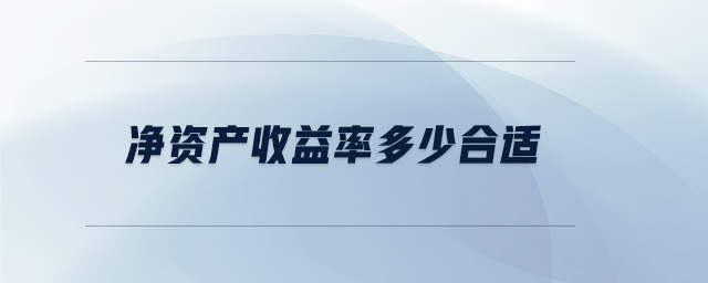 凈資產(chǎn)收益率多少合適 凈資產(chǎn)收益率多少合適