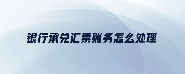 銀行承兌匯票賬務(wù)怎么處理 銀行承兌匯票賬務(wù)怎么處理