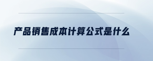 產(chǎn)品銷售成本計算公式是什么 產(chǎn)品銷售成本計算公式是什么