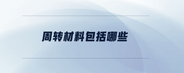周轉(zhuǎn)材料包括哪些 周轉(zhuǎn)材料包括哪些
