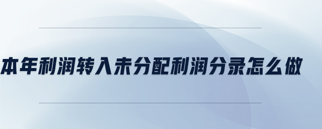本年利潤轉(zhuǎn)入未分配利潤分錄怎么做 本年利潤轉(zhuǎn)入未分配利潤分錄怎么做