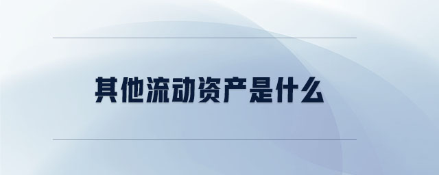 其他流動(dòng)資產(chǎn)是什么 其他流動(dòng)資產(chǎn)是什么
