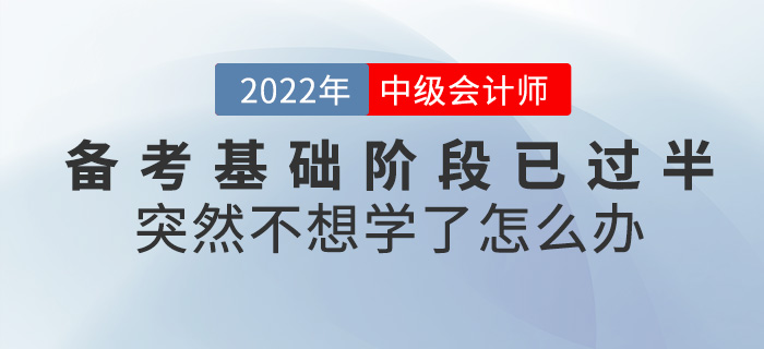 中級會計備考基礎(chǔ)階段已過半，突然不想學了怎么辦？