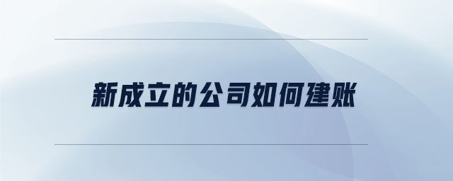 新成立的公司如何建賬 新成立的公司如何建賬