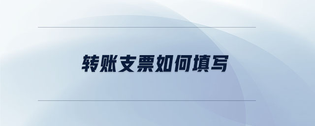 轉(zhuǎn)賬支票如何填寫