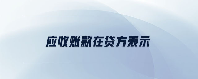 應(yīng)收賬款在貸方表示 應(yīng)收賬款在貸方表示