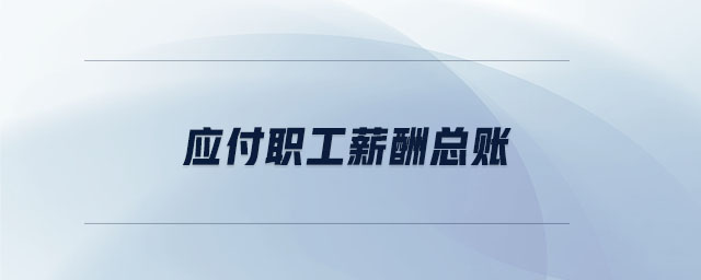 應付職工薪酬總賬 應付職工薪酬總賬