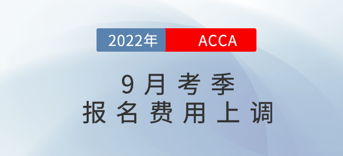 重要通知！2022年9月acca考試報名費用上調(diào)5%！