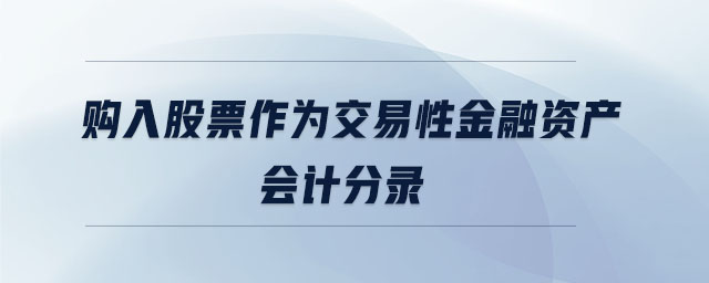 購(gòu)入股票作為交易性金融資產(chǎn)會(huì)計(jì)分錄 購(gòu)入股票作為交易性金融資產(chǎn)會(huì)計(jì)分錄
