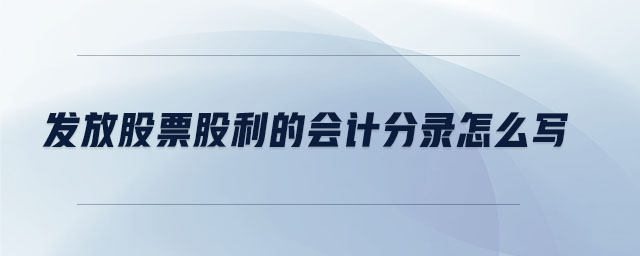 發(fā)放股票股利的會(huì)計(jì)分錄怎么寫 發(fā)放股票股利的會(huì)計(jì)分錄怎么寫