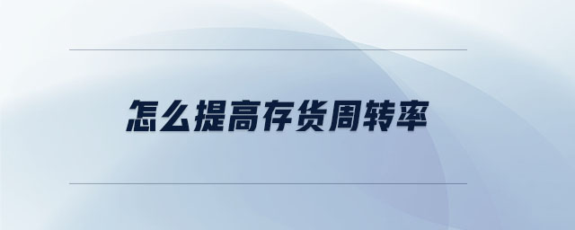 怎么提高存貨周轉(zhuǎn)率 怎么提高存貨周轉(zhuǎn)率