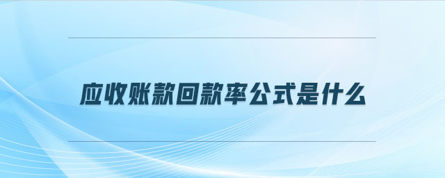 應(yīng)收賬款回款率公式是什么 應(yīng)收賬款回款率公式是什么